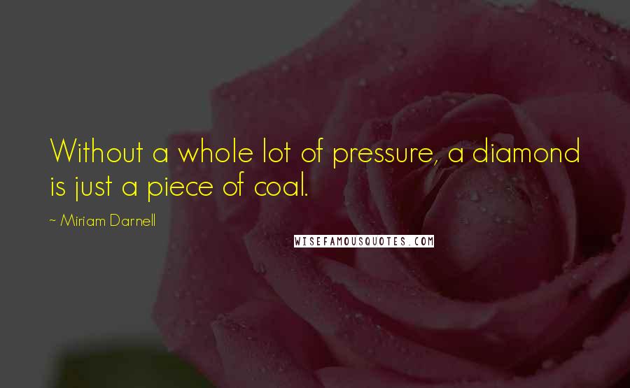 Miriam Darnell Quotes: Without a whole lot of pressure, a diamond is just a piece of coal.