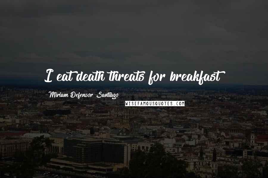 Miriam Defensor Santiago Quotes: I eat death threats for breakfast!