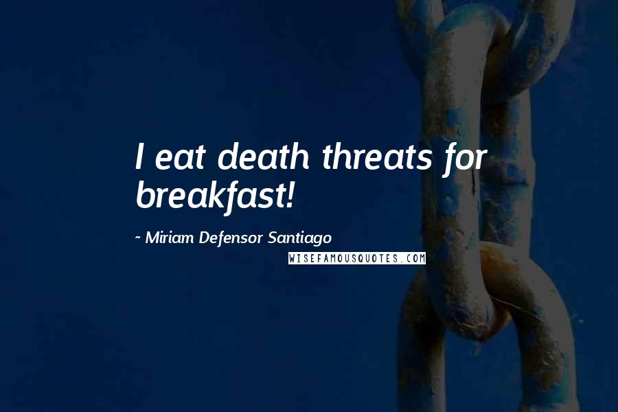 Miriam Defensor Santiago Quotes: I eat death threats for breakfast!