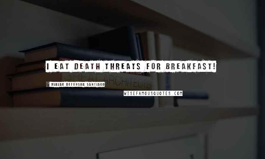 Miriam Defensor Santiago Quotes: I eat death threats for breakfast!