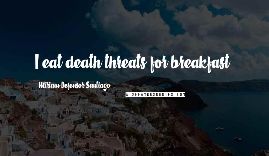 Miriam Defensor Santiago Quotes: I eat death threats for breakfast!