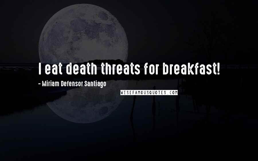 Miriam Defensor Santiago Quotes: I eat death threats for breakfast!