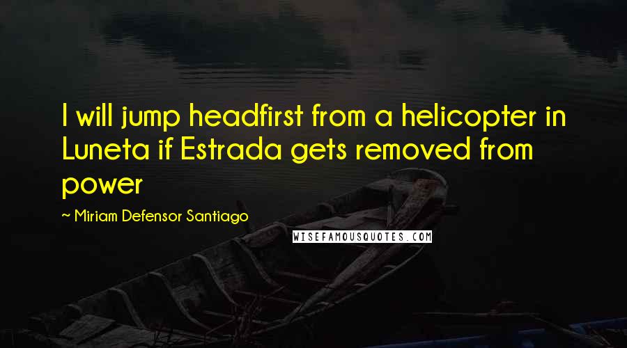 Miriam Defensor Santiago Quotes: I will jump headfirst from a helicopter in Luneta if Estrada gets removed from power