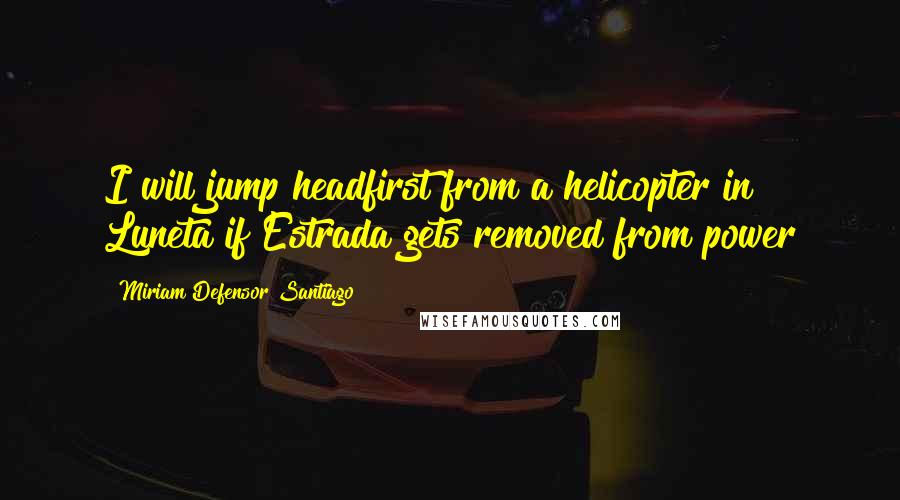 Miriam Defensor Santiago Quotes: I will jump headfirst from a helicopter in Luneta if Estrada gets removed from power