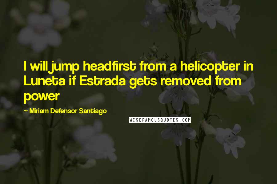 Miriam Defensor Santiago Quotes: I will jump headfirst from a helicopter in Luneta if Estrada gets removed from power