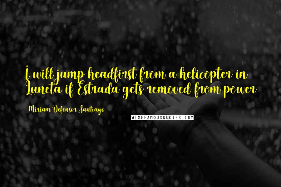 Miriam Defensor Santiago Quotes: I will jump headfirst from a helicopter in Luneta if Estrada gets removed from power