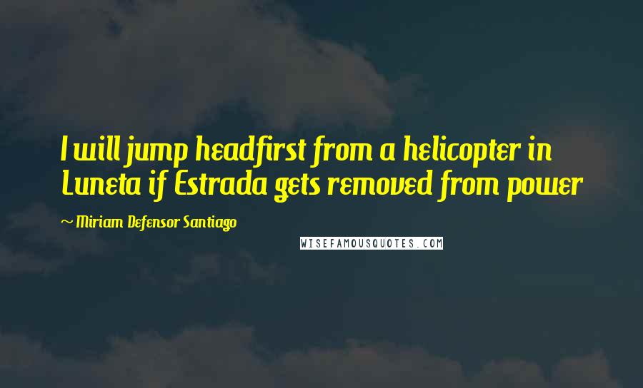 Miriam Defensor Santiago Quotes: I will jump headfirst from a helicopter in Luneta if Estrada gets removed from power