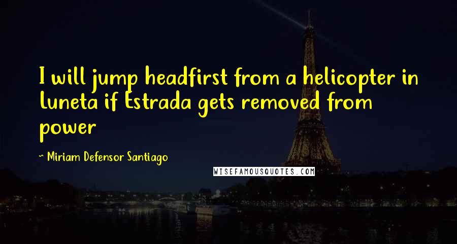 Miriam Defensor Santiago Quotes: I will jump headfirst from a helicopter in Luneta if Estrada gets removed from power