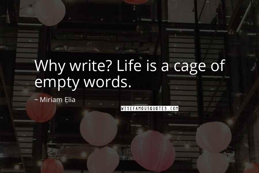 Miriam Elia Quotes: Why write? Life is a cage of empty words.