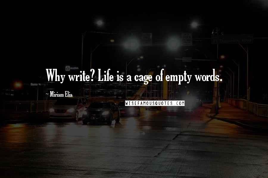 Miriam Elia Quotes: Why write? Life is a cage of empty words.