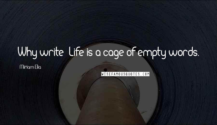 Miriam Elia Quotes: Why write? Life is a cage of empty words.