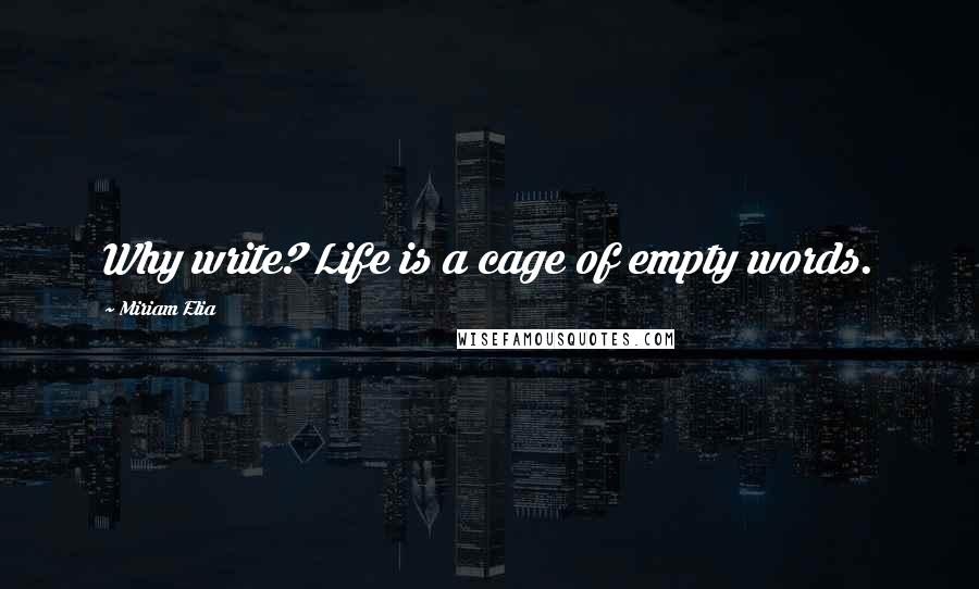 Miriam Elia Quotes: Why write? Life is a cage of empty words.