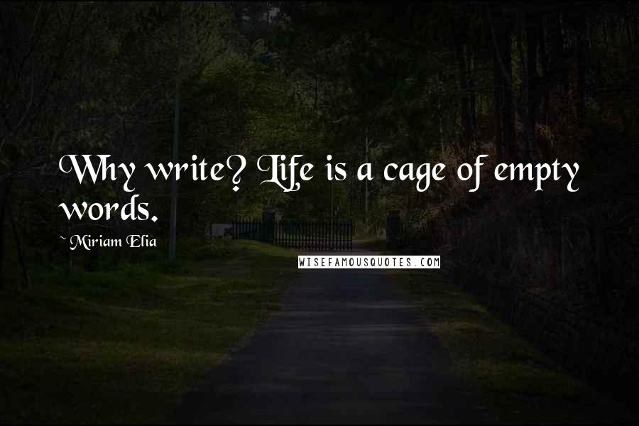 Miriam Elia Quotes: Why write? Life is a cage of empty words.