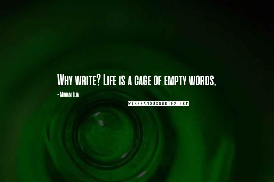 Miriam Elia Quotes: Why write? Life is a cage of empty words.