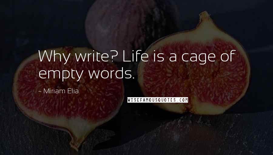 Miriam Elia Quotes: Why write? Life is a cage of empty words.