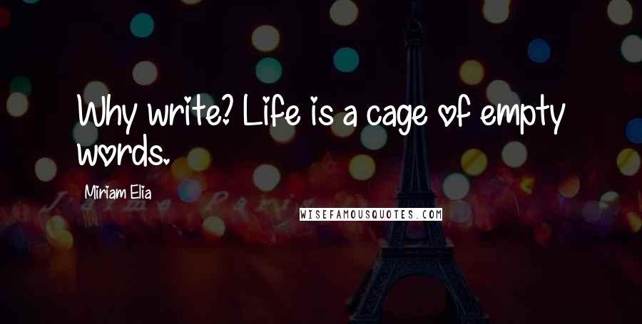 Miriam Elia Quotes: Why write? Life is a cage of empty words.