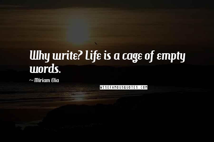 Miriam Elia Quotes: Why write? Life is a cage of empty words.