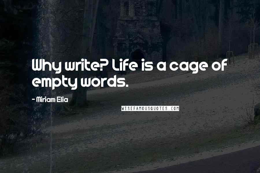 Miriam Elia Quotes: Why write? Life is a cage of empty words.