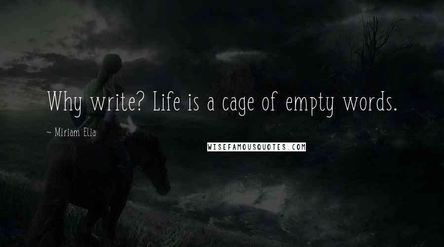 Miriam Elia Quotes: Why write? Life is a cage of empty words.