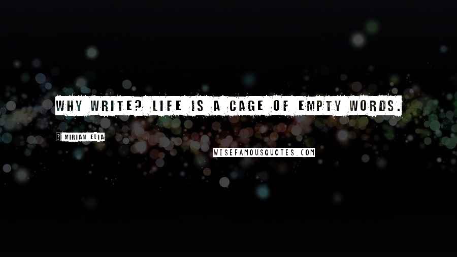 Miriam Elia Quotes: Why write? Life is a cage of empty words.