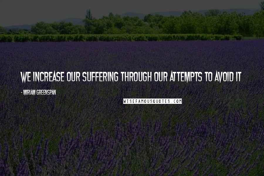 Miriam Greenspan Quotes: We increase our suffering through our attempts to avoid it