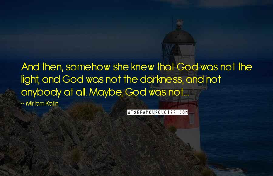 Miriam Katin Quotes: And then, somehow she knew that God was not the light, and God was not the darkness, and not anybody at all. Maybe, God was not...