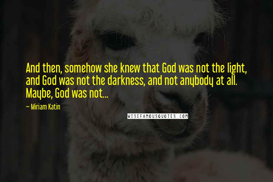 Miriam Katin Quotes: And then, somehow she knew that God was not the light, and God was not the darkness, and not anybody at all. Maybe, God was not...