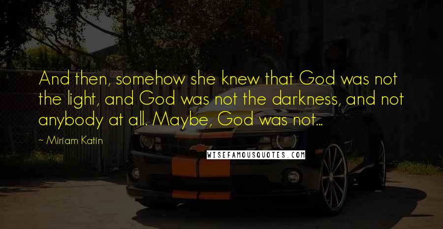 Miriam Katin Quotes: And then, somehow she knew that God was not the light, and God was not the darkness, and not anybody at all. Maybe, God was not...