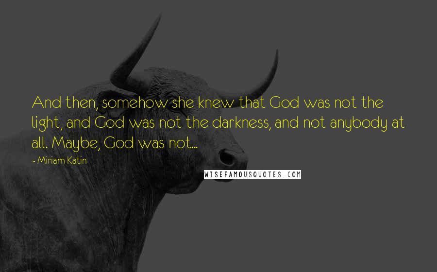 Miriam Katin Quotes: And then, somehow she knew that God was not the light, and God was not the darkness, and not anybody at all. Maybe, God was not...
