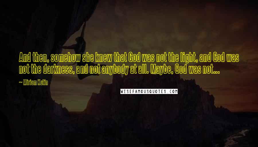 Miriam Katin Quotes: And then, somehow she knew that God was not the light, and God was not the darkness, and not anybody at all. Maybe, God was not...