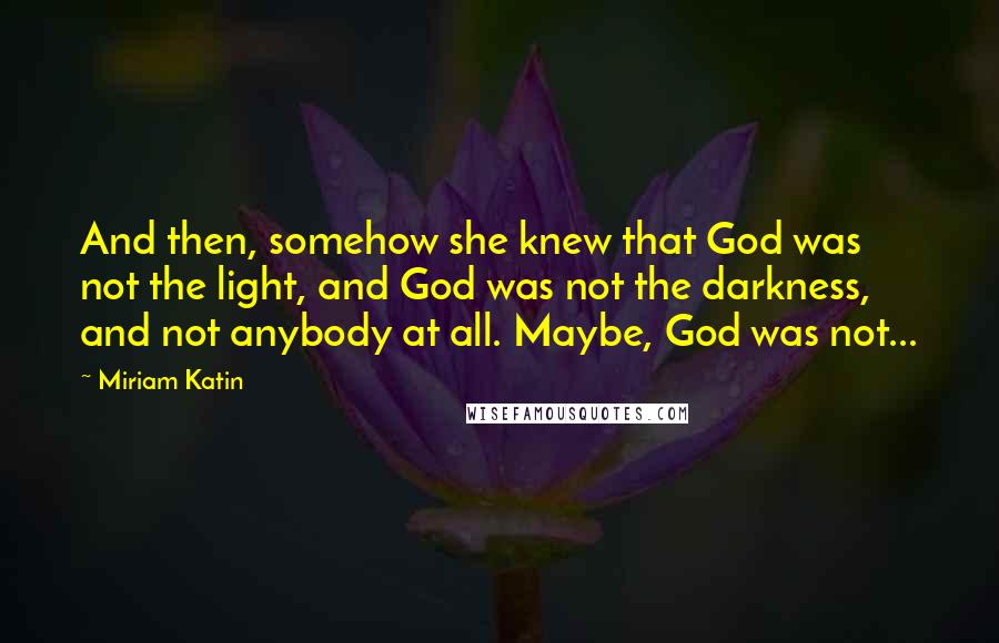 Miriam Katin Quotes: And then, somehow she knew that God was not the light, and God was not the darkness, and not anybody at all. Maybe, God was not...