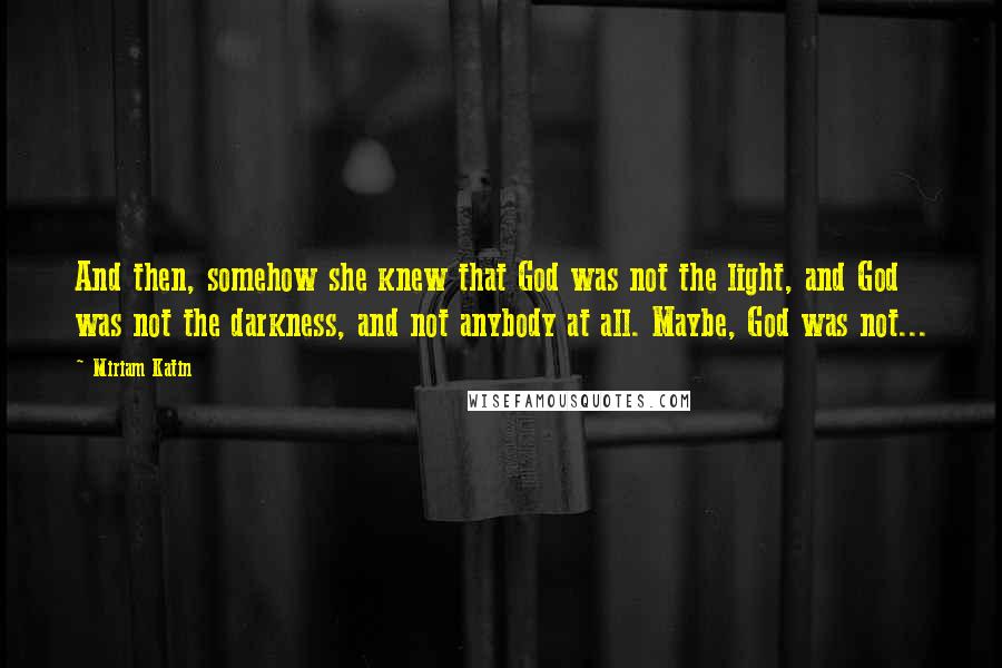 Miriam Katin Quotes: And then, somehow she knew that God was not the light, and God was not the darkness, and not anybody at all. Maybe, God was not...