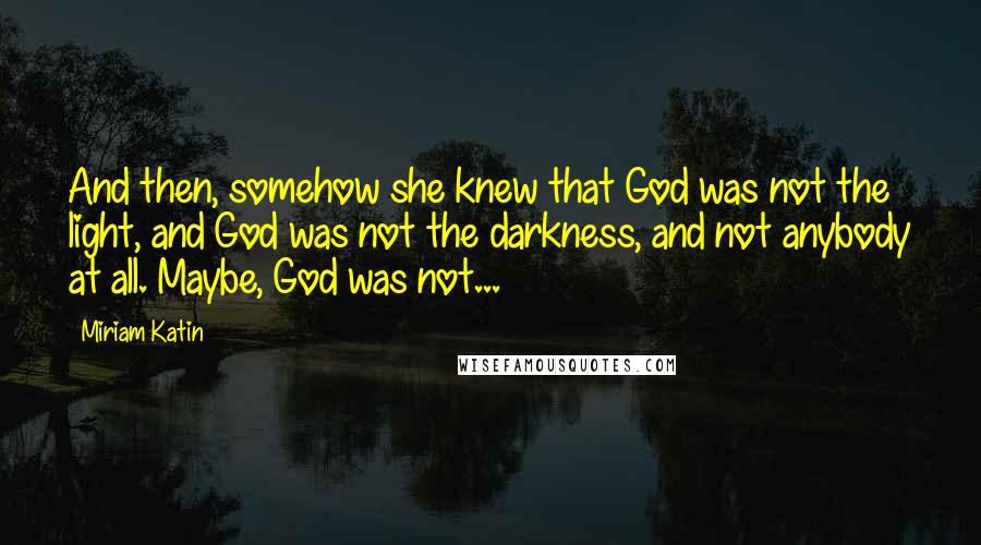 Miriam Katin Quotes: And then, somehow she knew that God was not the light, and God was not the darkness, and not anybody at all. Maybe, God was not...