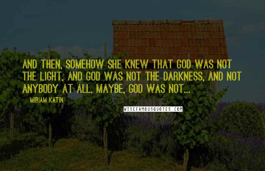 Miriam Katin Quotes: And then, somehow she knew that God was not the light, and God was not the darkness, and not anybody at all. Maybe, God was not...