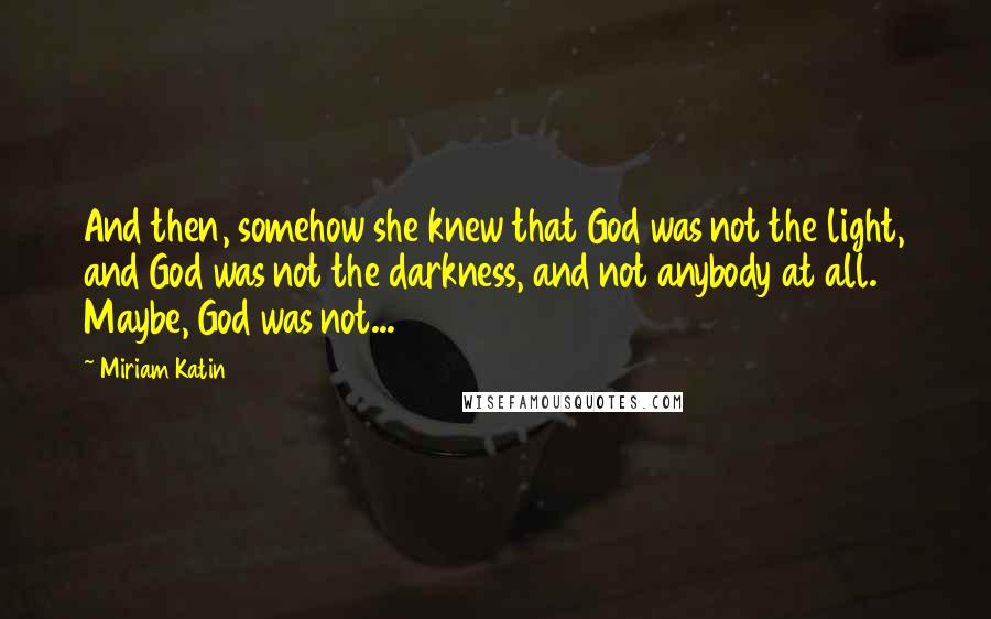 Miriam Katin Quotes: And then, somehow she knew that God was not the light, and God was not the darkness, and not anybody at all. Maybe, God was not...