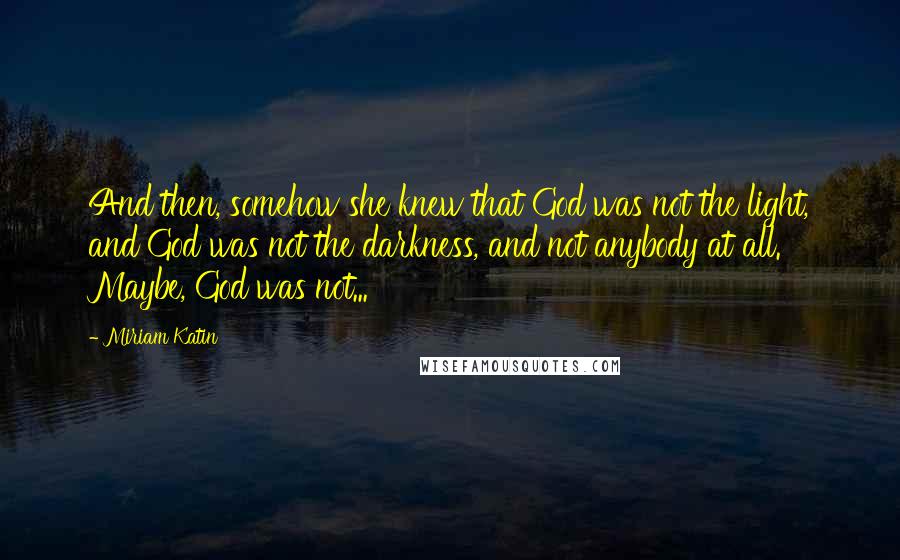 Miriam Katin Quotes: And then, somehow she knew that God was not the light, and God was not the darkness, and not anybody at all. Maybe, God was not...