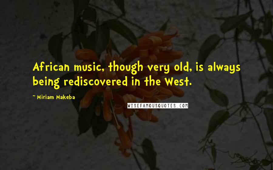 Miriam Makeba Quotes: African music, though very old, is always being rediscovered in the West.