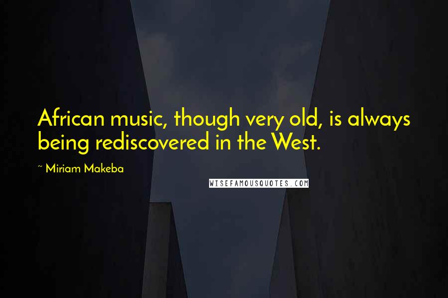 Miriam Makeba Quotes: African music, though very old, is always being rediscovered in the West.