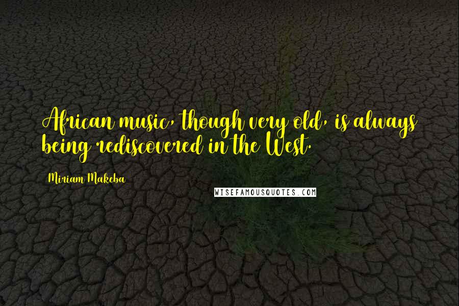 Miriam Makeba Quotes: African music, though very old, is always being rediscovered in the West.