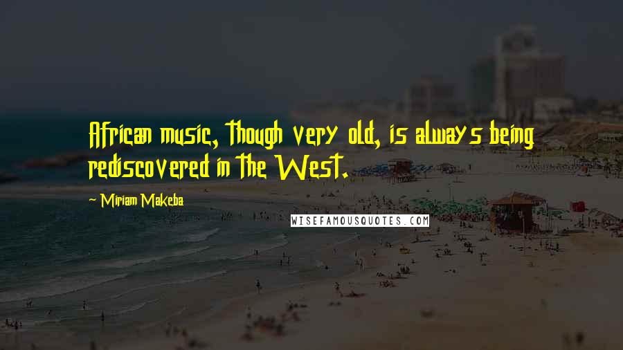 Miriam Makeba Quotes: African music, though very old, is always being rediscovered in the West.