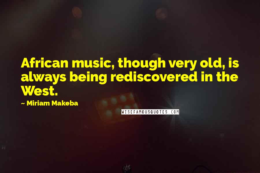 Miriam Makeba Quotes: African music, though very old, is always being rediscovered in the West.