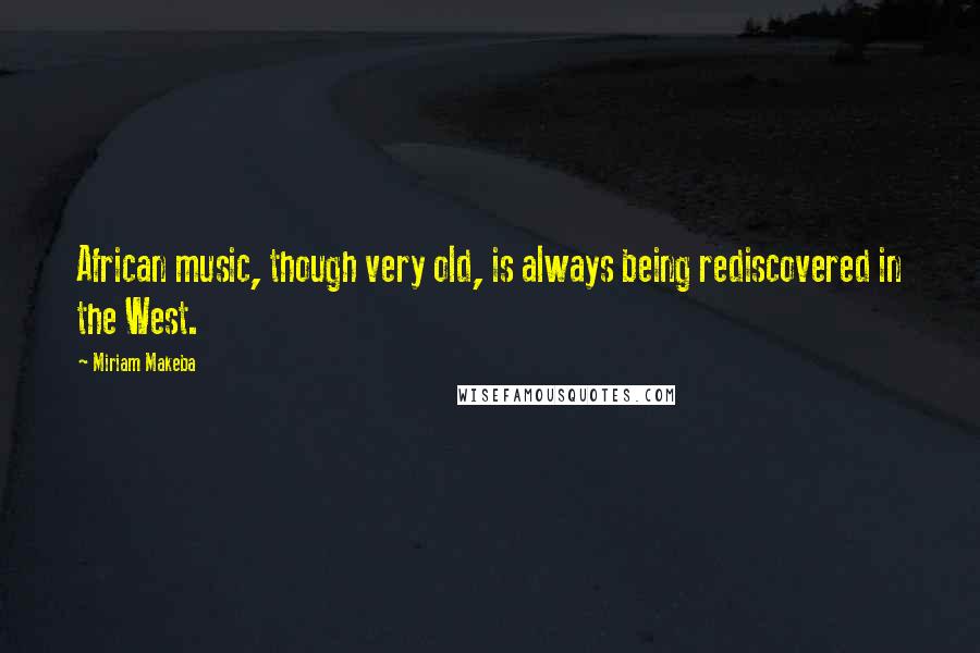 Miriam Makeba Quotes: African music, though very old, is always being rediscovered in the West.