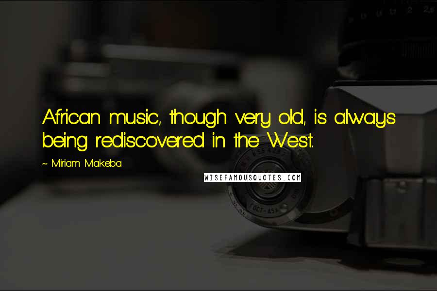 Miriam Makeba Quotes: African music, though very old, is always being rediscovered in the West.