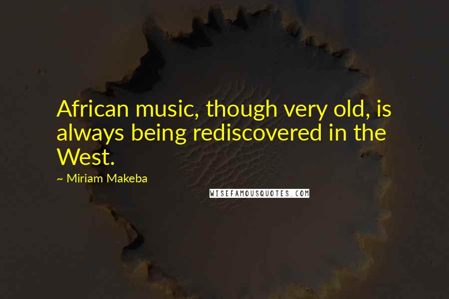 Miriam Makeba Quotes: African music, though very old, is always being rediscovered in the West.