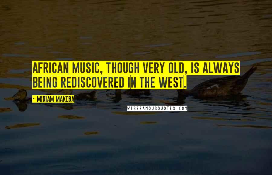 Miriam Makeba Quotes: African music, though very old, is always being rediscovered in the West.