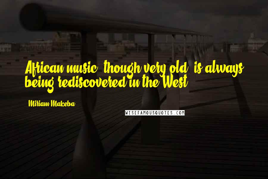 Miriam Makeba Quotes: African music, though very old, is always being rediscovered in the West.