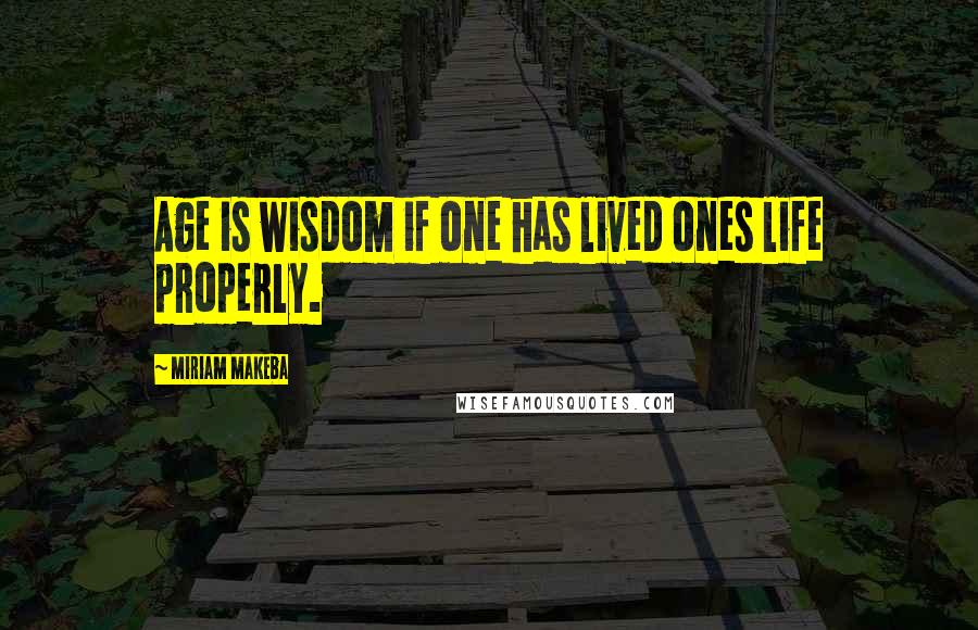 Miriam Makeba Quotes: Age is wisdom if one has lived ones life properly.