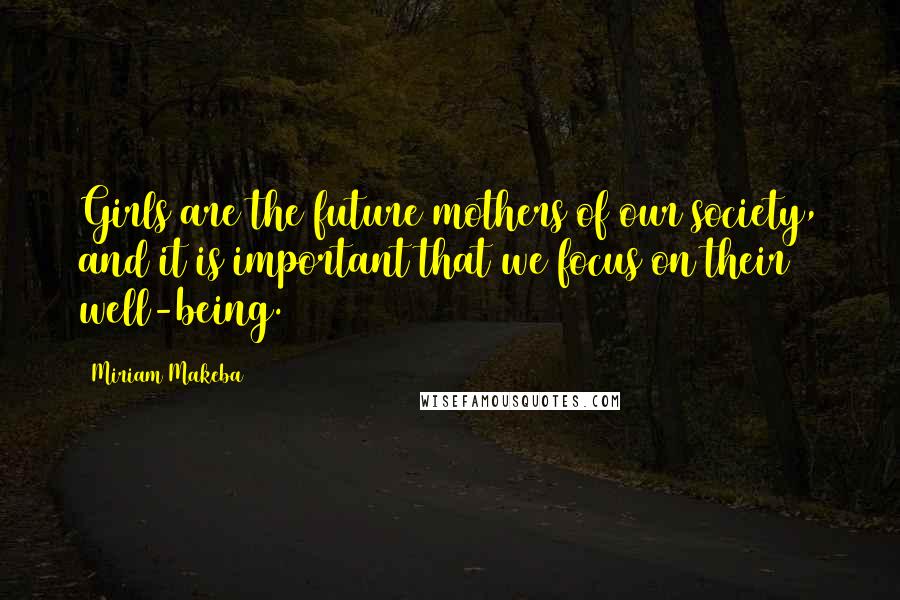 Miriam Makeba Quotes: Girls are the future mothers of our society, and it is important that we focus on their well-being.