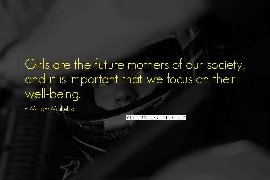 Miriam Makeba Quotes: Girls are the future mothers of our society, and it is important that we focus on their well-being.