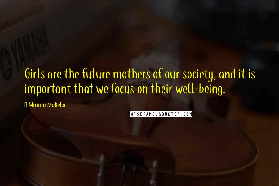 Miriam Makeba Quotes: Girls are the future mothers of our society, and it is important that we focus on their well-being.